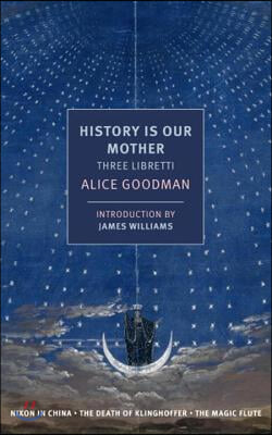 History Is Our Mother: Three Libretti: Nixon in China, the Death of Klinghoffer, the Magic Flute