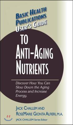 User&#39;s Guide to Anti-Aging Nutrients: Discover How You Can Slow Down the Aging Process and Increase Energy