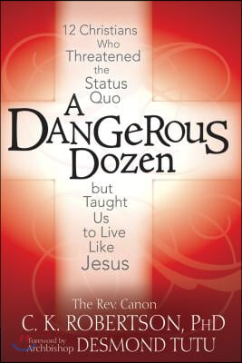 A Dangerous Dozen: 12 Christians Who Threatened the Status Quo But Taught Us to Live Like Jesus