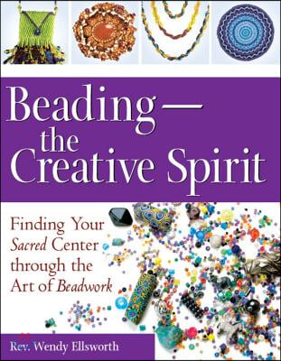 Beading--The Creative Spirit: Finding Your Sacred Center Through the Art of Beadwork