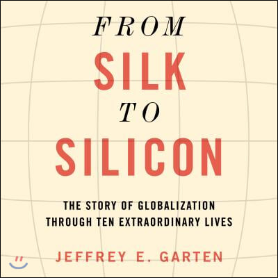 From Silk to Silicon: The Story of Globalization Through Ten Extraordinary Lives