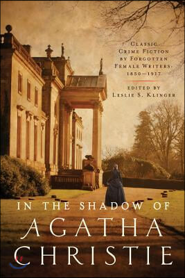 In Shadow of Agatha Christie: Classic Crime Fiction by Forgotten Female Writers: 1850-1917