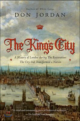 The King&#39;s City: A History of London During the Restoration: The City That Transformed a Nation