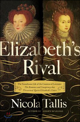 Elizabeth&#39;s Rival: The Tumultuous Life of the Countess of Leicester: The Romance and Conspiracy That Threatened Queen Elizabeth&#39;s Court