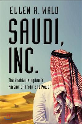 Saudi, Inc.: The Arabian Kingdom&#39;s Pursuit of Profit and Power