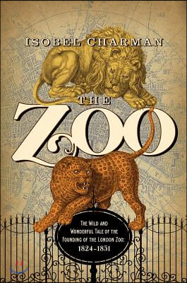 The Zoo: The Wild and Wonderful Tale of the Founding of London Zoo: 1826-1851