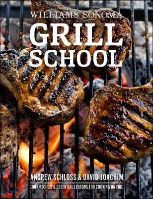 Grill School: 150+ Recipes &amp; Essential Lessons for Cooking on Fire