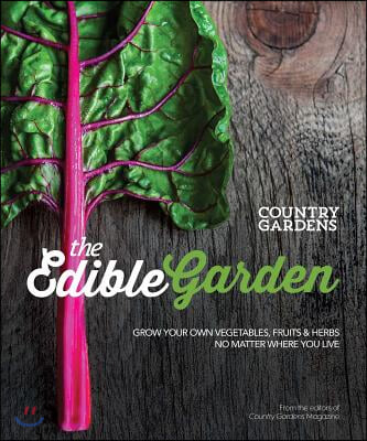 The Edible Garden: Grow Your Own Vegetables, Fruits &amp; Herbs No Matter Where You Live