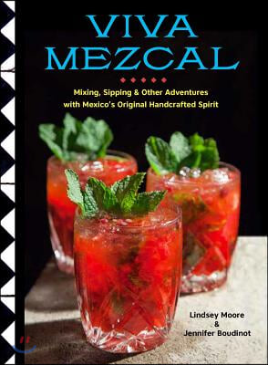 Viva Mezcal: Mixing, Sipping, and Other Adventures with Mexico&#39;s Original Handcrafted Spirit