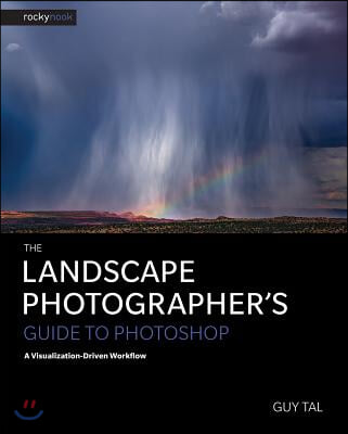 The Landscape Photographer&#39;s Guide to Photoshop: A Visualization-Driven Workflow