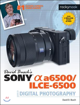 David Busch&#39;s Sony Alpha A6500/Ilce-6500 Guide to Digital Photography