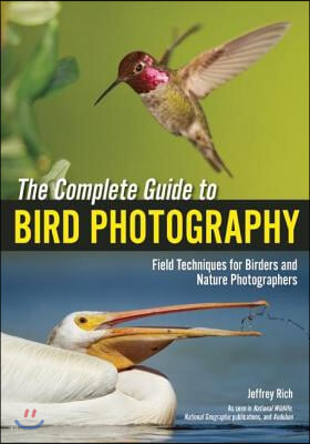 The Complete Guide to Bird Photography: Field Techniques for Birders and Nature Photographers