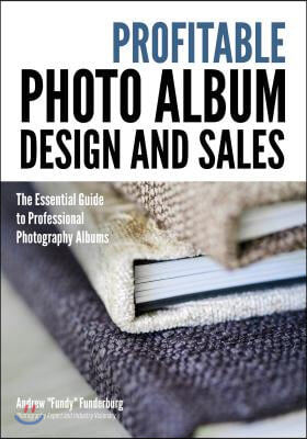 Profitable Album Design and Sales: The Essential Guide to Professional Photography Albums