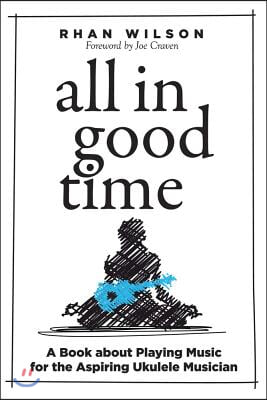 All in Good Time: A Book about Playing Music for the Aspiring Ukulele Musician Volume 1