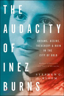 The Audacity of Inez Burns: Dreams, Desire, Treachery &amp; Ruin in the City of Gold