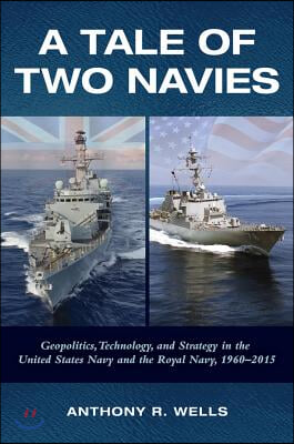 A Tale of Two Navies: Geopolitics, Technology, and Strategy in the United States Navy and the Royal Navy, 1960-2015