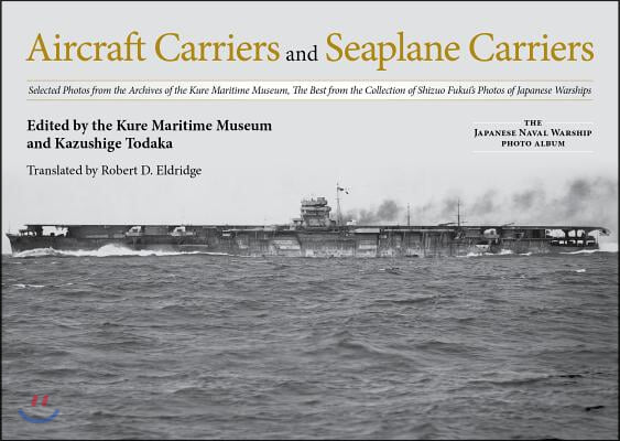 Aircraft Carriers and Seaplane Carriers: Selected Photos from the Archives of the Kure Maritime Museum; The Best from the Collection of Shizuo Fukui&#39;s