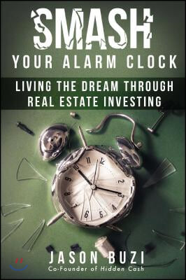 Smash Your Alarm Clock!: Living the Dream Through Real Estate Investing