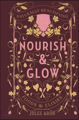 Nourish & Glow: Naturally Beautifying Foods & Elixirs