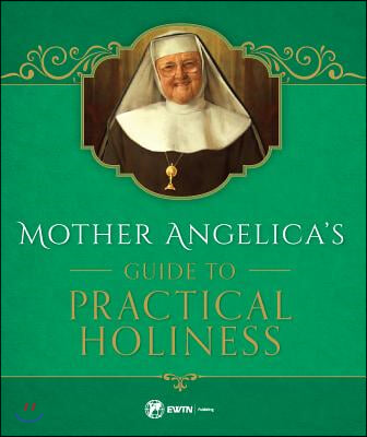 Mother Angelica&#39;s Guide to Practical Holiness: His Home and His Angels