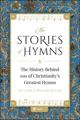 The Stories of Hymns: The History Behind 100 of Christianity&#39;s Greatest Hymns