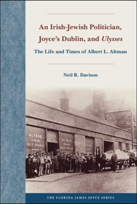 An Irish-Jewish Politician, Joyce's Dublin, and Ulysses: The Life and Times of Albert L. Altman