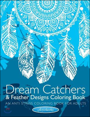 Dream Catchers &amp; Feather Designs Coloring Book: An Anti Stress Coloring Book For Adults