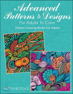 Advanced Patterns & Designs For Adults To Color: Pattern Coloring Books For Adults