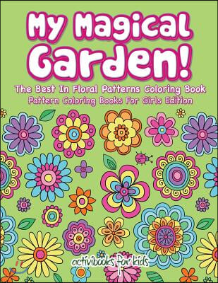 My Magical Garden! The Best In Floral Patterns Coloring Book - Pattern Coloring Books For Girls Edition