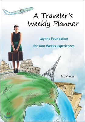 A Traveler&#39;s Weekly Planner: Lay the Foundation for Your Weeks Experiences