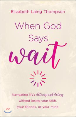 When God Says Wait: Navigating Life&#39;s Detours and Delays Without Losing Your Faith, Your Friends, or Your Mind