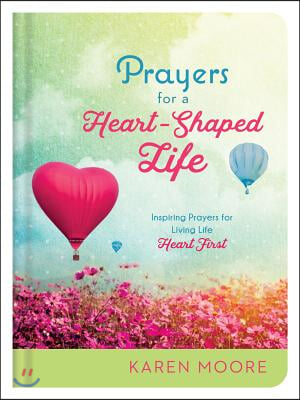 Prayers for a Heart-Shaped Life: Inspiring Prayers for Living Life &quot;heart First&quot;