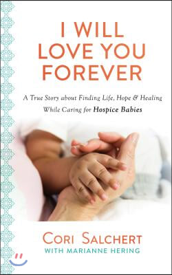 I Will Love You Forever: A True Story about Finding Life, Hope &amp; Healing While Caring for Hospice Babies