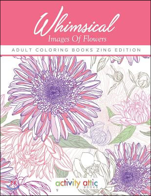 Whimsical Images Of Flowers - Adult Coloring Books Zing Edition