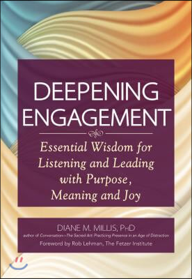 Deepening Engagement: Essential Wisdom for Listening and Leading with Purpose, Meaning and Joy /]cdiane M. Millis, Phd; Foreword by Rob Lehm