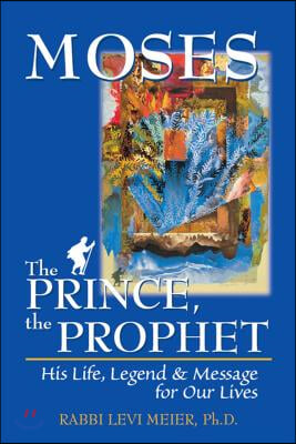 Moses--The Prince, the Prophet: His Life, Legend & Message for Our Lives