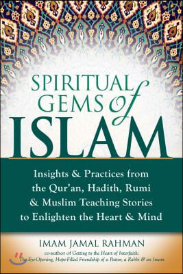 Spiritual Gems of Islam: Insights & Practices from the Qur'an, Hadith, Rumi & Muslim Teaching Stories to Enlighten the Heart & Mind