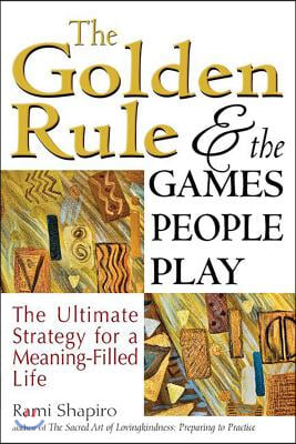 The Golden Rule and the Games People Play: The Ultimate Strategy for a Meaning-Filled Life