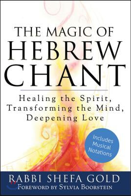 The Magic of Hebrew Chant: Healing the Spirit, Transforming the Mind, Deepening Love