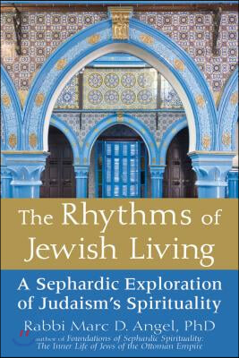 The Rhythms of Jewish Living: A Sephardic Exploration of Judaism&#39;s Spirituality