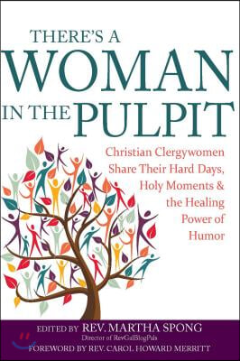 There's a Woman in the Pulpit: Christian Clergywomen Share Their Hard Days, Holy Moments and the Healing Power of Humor