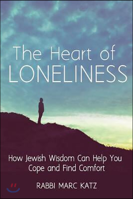 The Heart of Loneliness: How Jewish Wisdom Can Help You Cope and Find Comfort and Community