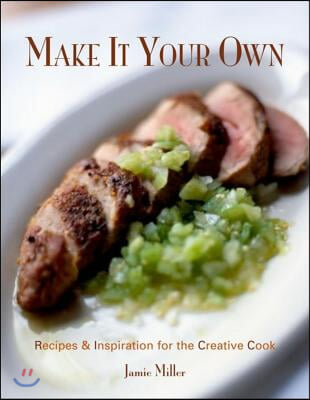 Make It Your Own: Recipes &amp; Inspiration for the Creative Cook