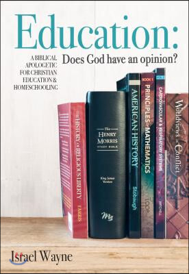 Education: Does God Have an Opinion?: A Biblical Apologetic for Christian Education & Homeschooling