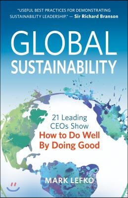 Global Sustainability: 21 Leading Ceos Show How to Do Well by Doing Good