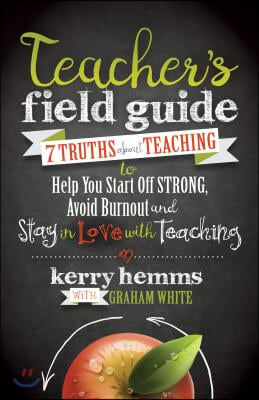 Teacher&#39;s Field Guide: 7 Truths about Teaching to Help You Start Off Strong, Avoid Burnout, and Stay in Love with Teaching