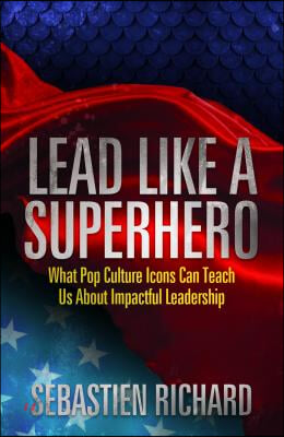 Lead Like a Superhero: What Pop Culture Icons Can Teach Us about Impactful Leadership