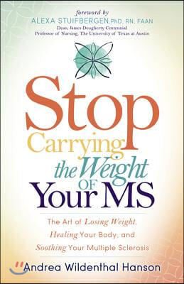 Stop Carrying the Weight of Your MS: The Art of Losing Weight, Healing Your Body, and Soothing Your Multiple Sclerosis