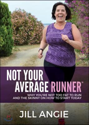 Not Your Average Runner: Why You&#39;re Not Too Fat to Run and the Skinny on How to Start Today