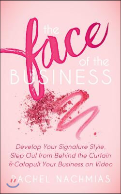 The Face of the Business: Develop Your Signature Style, Step Out from Behind the Curtain and Catapult Your Business on Video